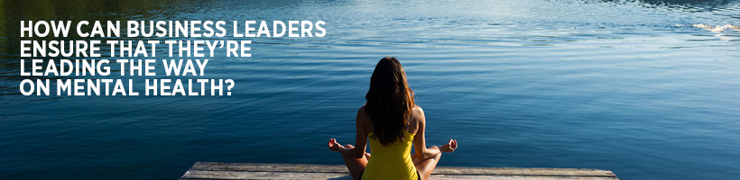 How can business leaders ensure that they're leading the way on mental health?